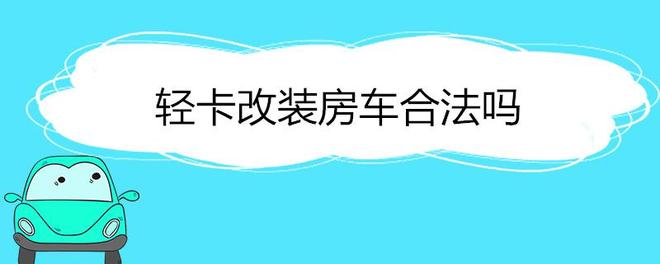 轻卡改装房车合法吗