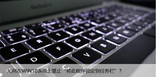 如何在WIN10系统上禁止“将此程序锁定到任务栏”？