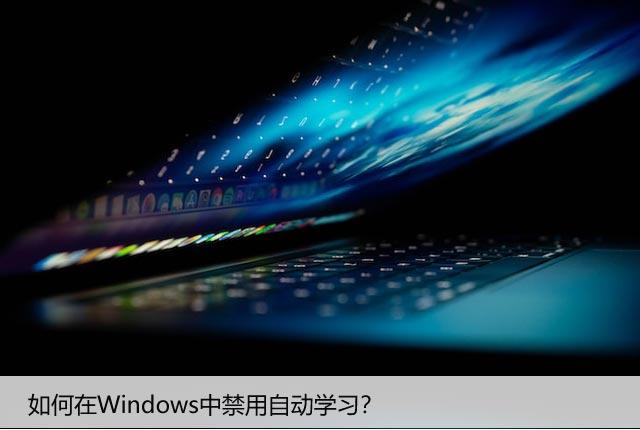 如何禁用Windows的自动学习功能？让你不爽关闭它