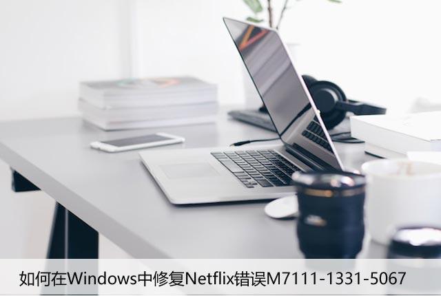 如何在Windows中修复Netflix错误M7111-1331-5067