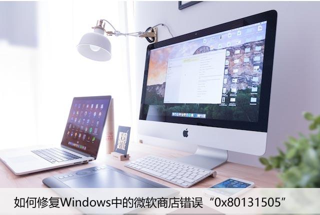 如何修复Windows中的微软商店错误“0x80131505”