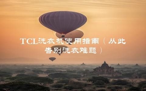 TCL洗衣机使用指南（从此告别洗衣难题）