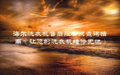 海尔洗衣机售后服务点查询指南（让您的洗衣机维修无忧）