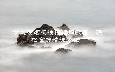 方太油烟机油槽拆解教程（轻松掌握清洗方法）