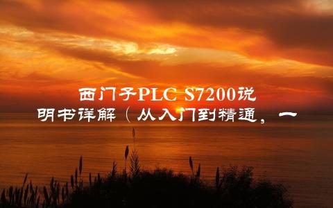 西门子pLC S7200说明书详解（从入门到精通，一本就够）