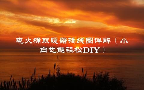 电火桶取暖器接线图详解（小白也能轻松DIY）